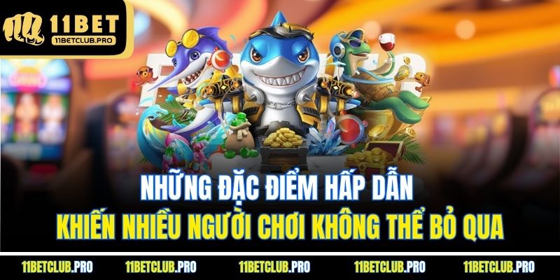 Những đặc điểm hấp dẫn khiến nhiều người chơi không thể bỏ qua