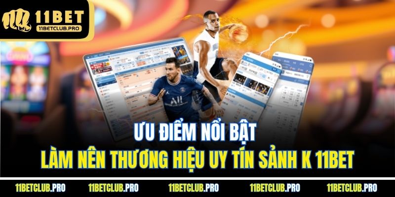 Ưu điểm nổi bật làm nên thương hiệu uy tín sảnh K 11BET