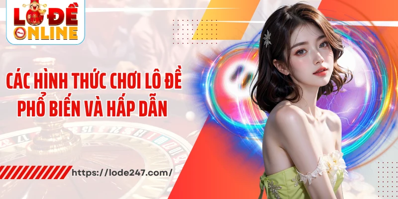 Các hình thức chơi lô đề phổ biến và hấp dẫn